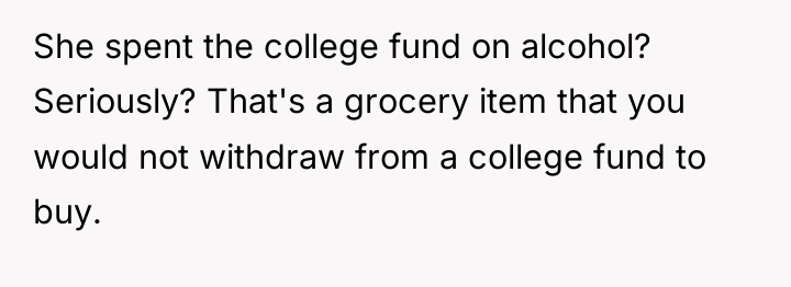 She spent the college fund on alcohol? Seriously? That's a...