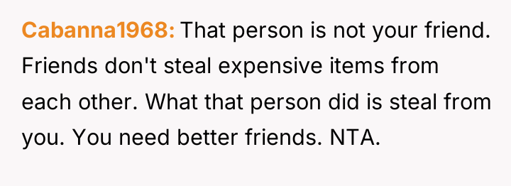 Cabanna1968 That person is not your friend. Friends don't steal...