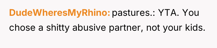DudeWheresMyRhino pastures.: YTA. You chose a shitty abusive partner, not...