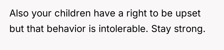 Also your children have a right to be upset but...