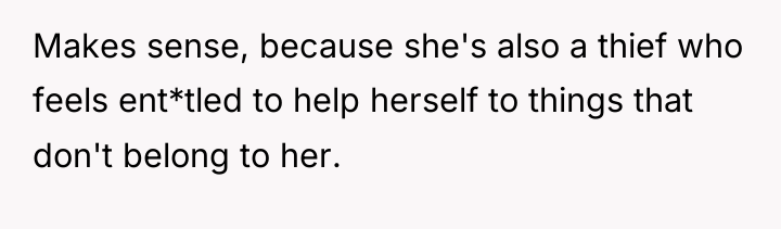 Makes sense, because she's also a thief who feels ent*tled...
