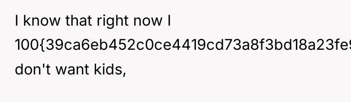 I know that right now I 100{39ca6eb452c0ce4419cd73a8f3bd18a23fe95ab4febb092bc2ab1b542eeea82f} don't want kids,