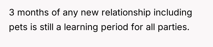 3 months of any new relationship including pets is still...