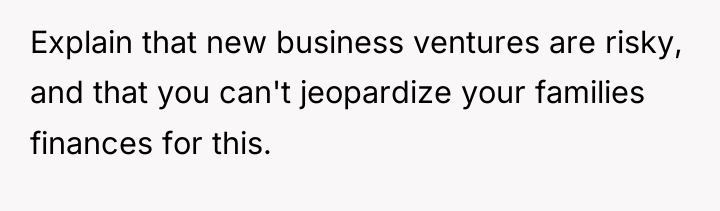 Explain that new business ventures are risky, and that you...
