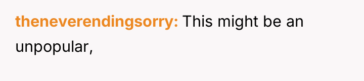 theneverendingsorry This might be an unpopular,