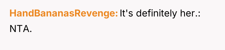 HandBananasRevenge It's definitely her.: NTA.