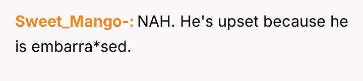 Sweet_Mango- NAH. He's upset because he is embarra*sed.