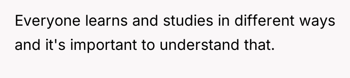 Everyone learns and studies in different ways and it's important...