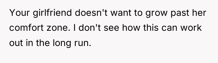 Your girlfriend doesn't want to grow past her comfort zone....