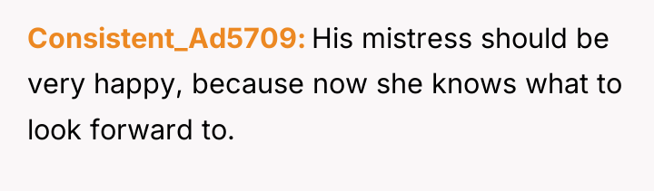 Consistent_Ad5709 His mistress should be very happy, because now she...