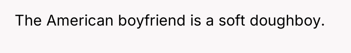 The American boyfriend is a soft doughboy.