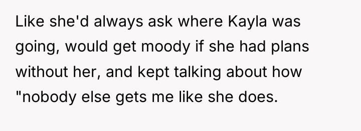Like she'd always ask where Kayla was going, would get...