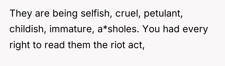 They are being selfish, cruel, petulant, childish, immature, a*sholes. You...