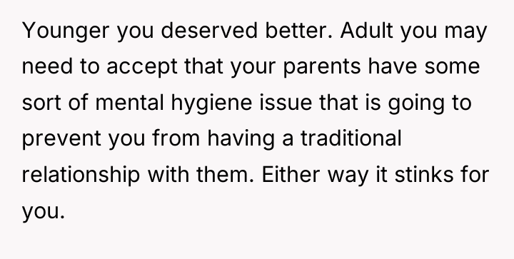 Younger you deserved better. Adult you may need to accept...