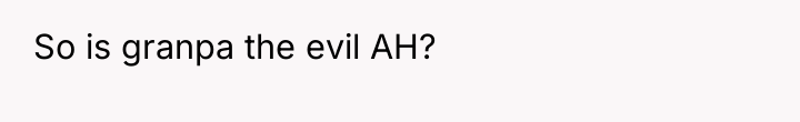 So is granpa the evil AH?