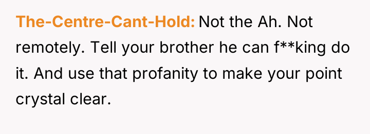 The-Centre-Cant-Hold Not the Ah. Not remotely. Tell your brother he...