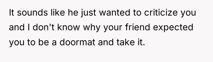 It sounds like he just wanted to criticize you and...