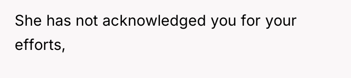 She has not acknowledged you for your efforts,
