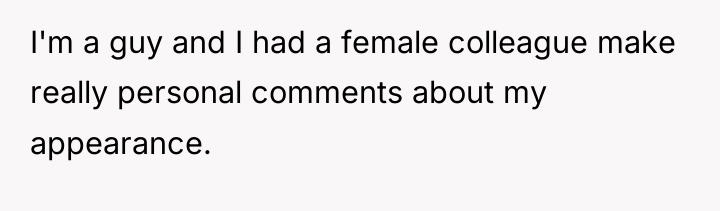 I'm a guy and I had a female colleague make...