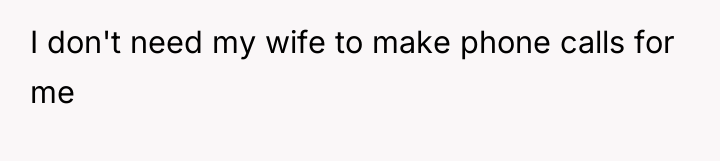 I don't need my wife to make phone calls for...