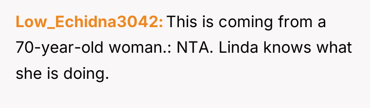 Low_Echidna3042 This is coming from a 70-year-old woman.: NTA. Linda...