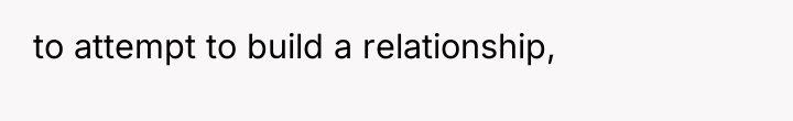to attempt to build a relationship,