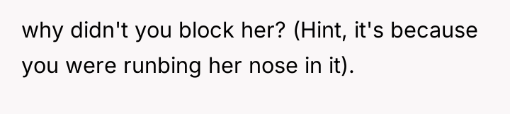 why didn't you block her? (Hint, it's because you were...