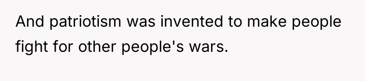 And patriotism was invented to make people fight for other...