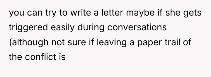 you can try to write a letter maybe if she...