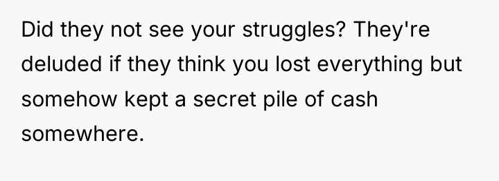 Did they not see your struggles? They're deluded if they...