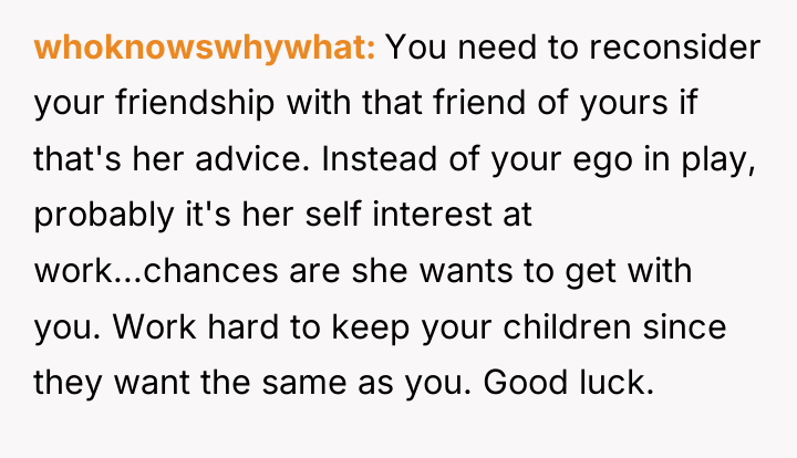 whoknowswhywhat You need to reconsider your friendship with that friend...