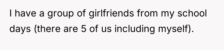 I have a group of girlfriends from my school days...