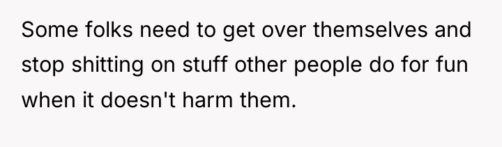 Some folks need to get over themselves and stop shitting...