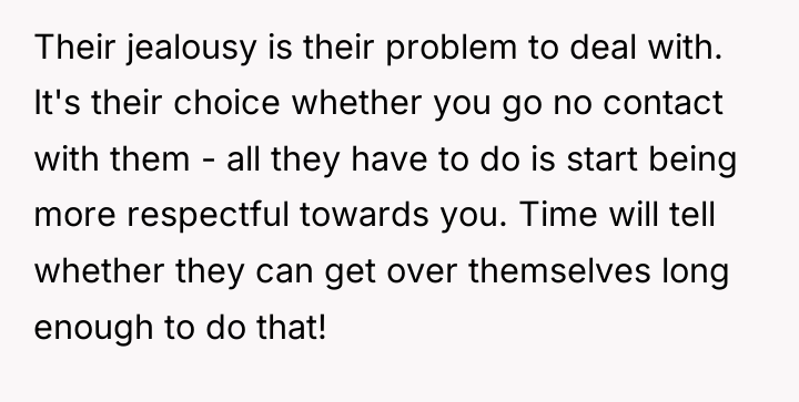 Their jealousy is their problem to deal with. It's their...