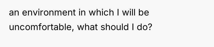 an environment in which I will be uncomfortable, what should...