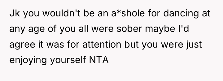 Jk you wouldn't be an a*shole for dancing at any...