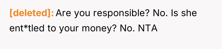 [deleted] Are you responsible? No. Is she ent*tled to your...