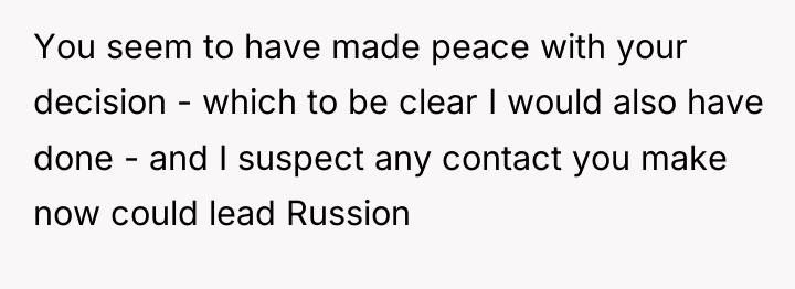 You seem to have made peace with your decision -...