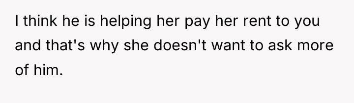 I think he is helping her pay her rent to...