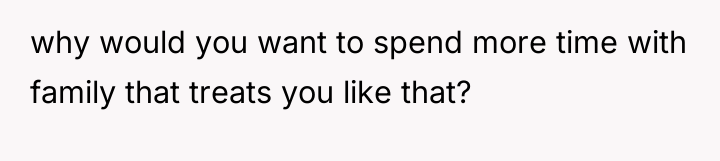 why would you want to spend more time with family...