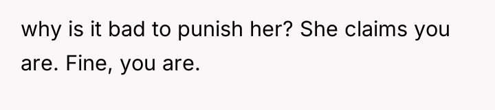 why is it bad to punish her? She claims you...