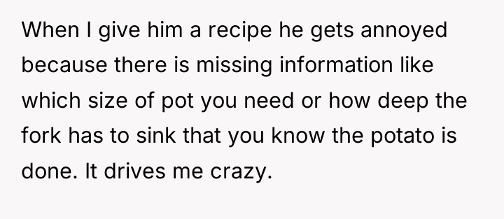 When I give him a recipe he gets annoyed because...