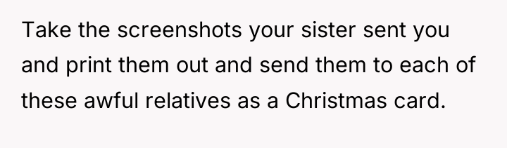 Take the screenshots your sister sent you and print them...