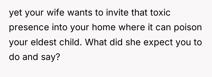 yet your wife wants to invite that toxic presence into...