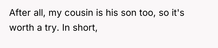 After all, my cousin is his son too, so it's...