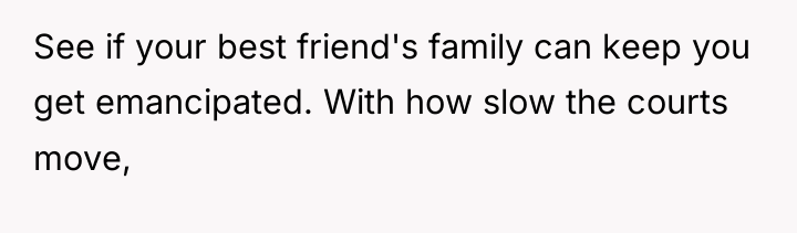 See if your best friend's family can keep you get...
