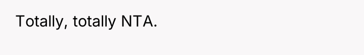 Totally, totally NTA.