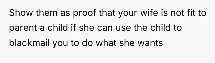 Show them as proof that your wife is not fit...