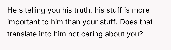 He's telling you his truth, his stuff is more important...