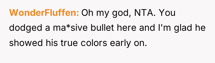 WonderFluffen Oh my god, NTA. You dodged a ma*sive bullet...